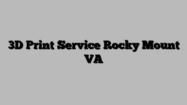3D Print Service Rocky Mount VA