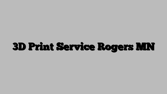 3D Print Service Rogers MN