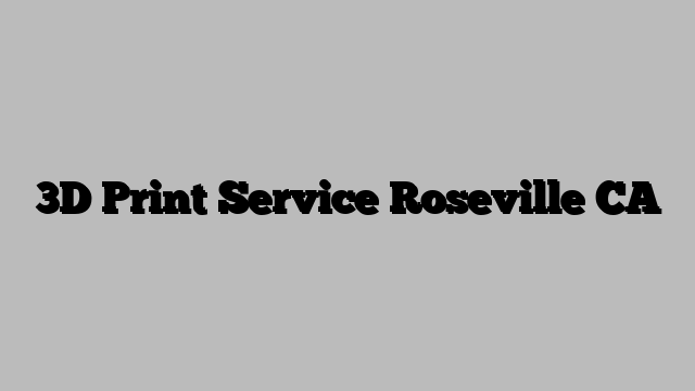 3D Print Service Roseville CA