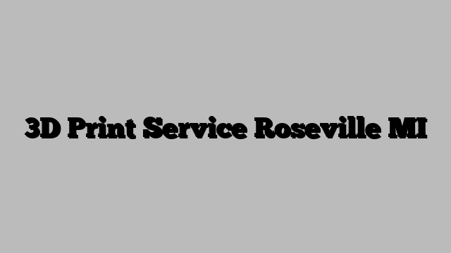 3D Print Service Roseville MI
