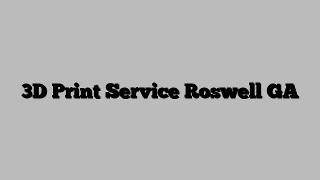 3D Print Service Roswell GA