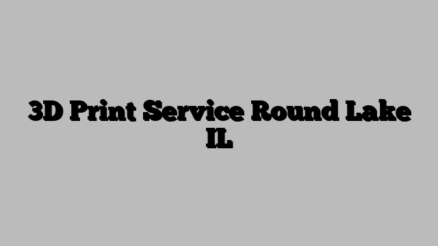 3D Print Service Round Lake IL