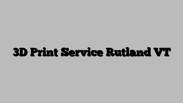 3D Print Service Rutland VT
