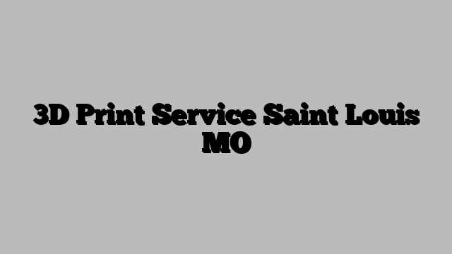 3D Print Service Saint Louis MO
