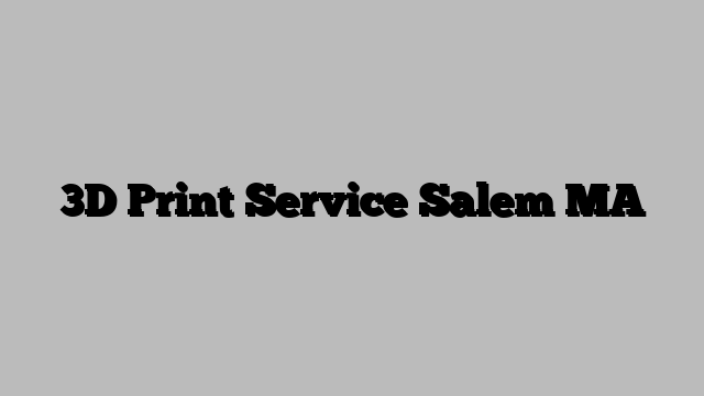 3D Print Service Salem MA