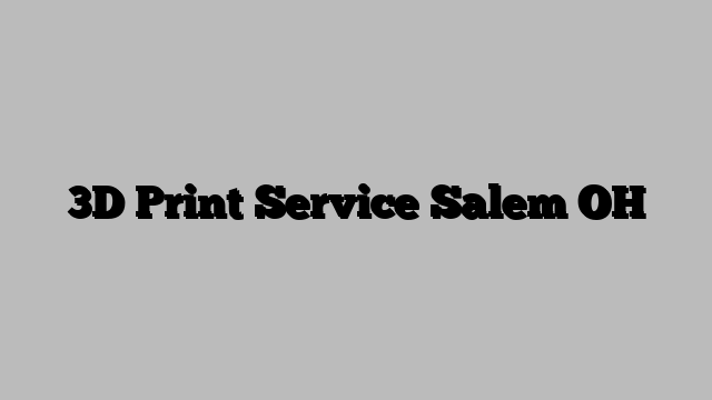 3D Print Service Salem OH
