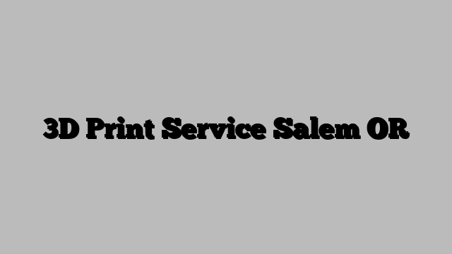 3D Print Service Salem OR