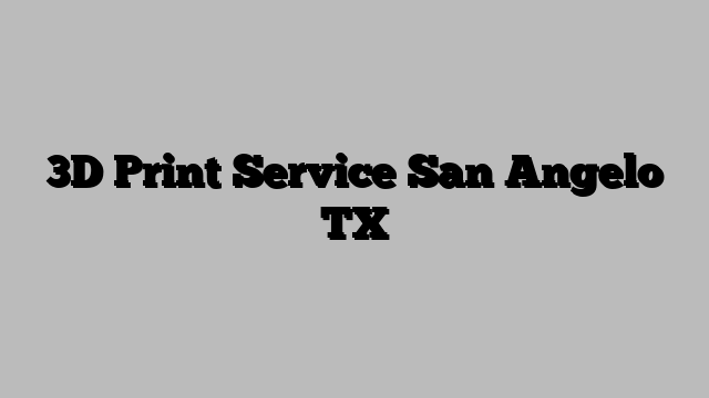 3D Print Service San Angelo TX