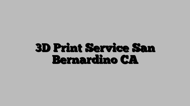 3D Print Service San Bernardino CA