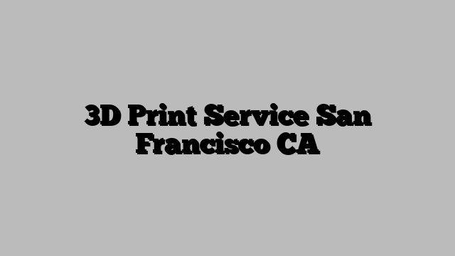 3D Print Service San Francisco CA
