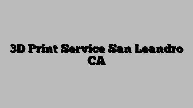3D Print Service San Leandro CA