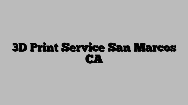 3D Print Service San Marcos CA