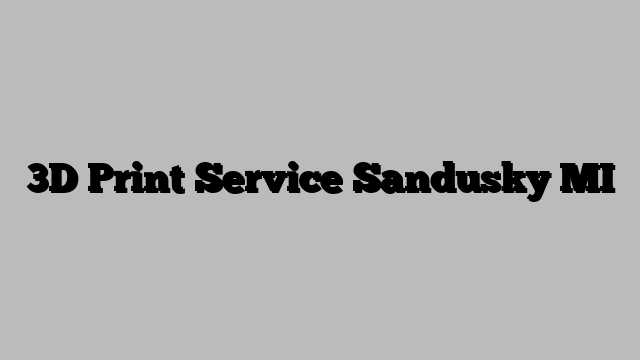 3D Print Service Sandusky MI