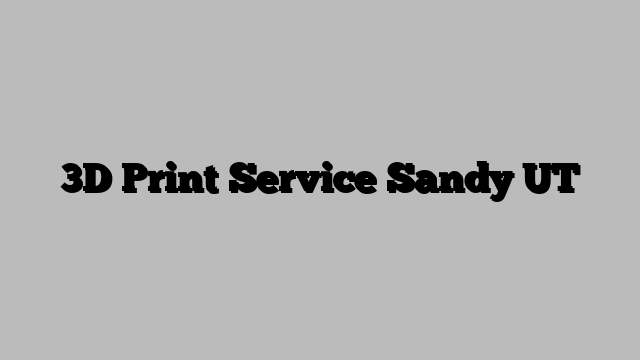 3D Print Service Sandy UT