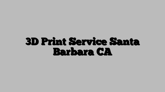 3D Print Service Santa Barbara CA