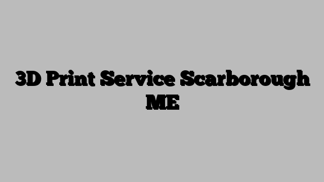 3D Print Service Scarborough ME
