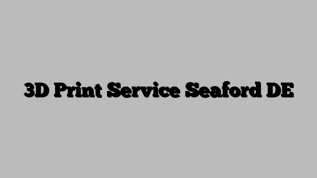 3D Print Service Seaford DE