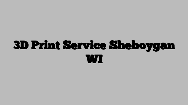 3D Print Service Sheboygan WI