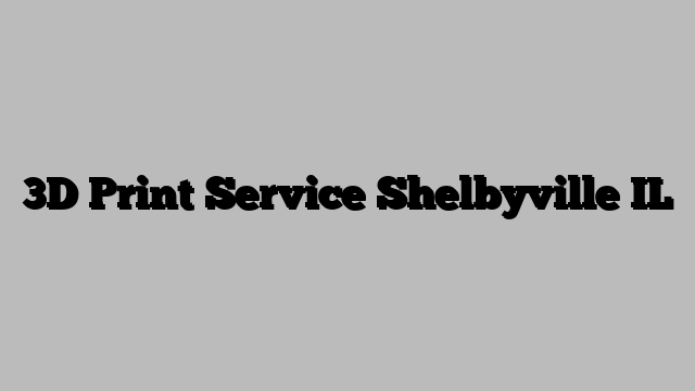 3D Print Service Shelbyville IL