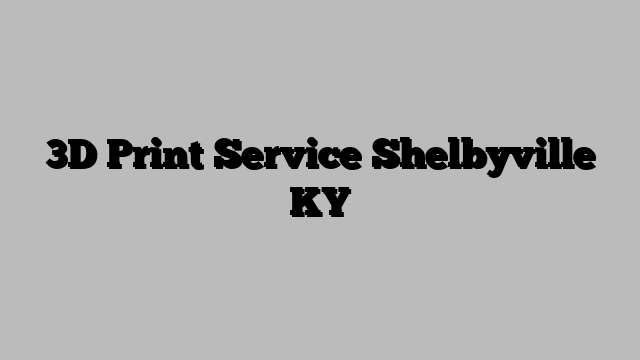 3D Print Service Shelbyville KY