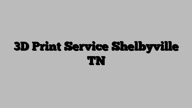 3D Print Service Shelbyville TN