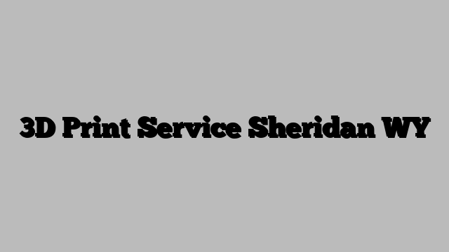 3D Print Service Sheridan WY