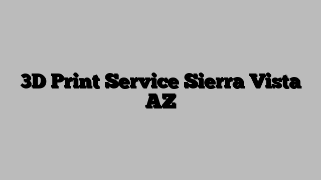 3D Print Service Sierra Vista AZ