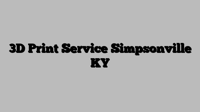 3D Print Service Simpsonville KY