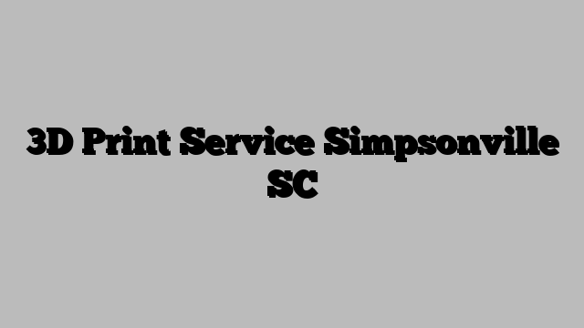 3D Print Service Simpsonville SC