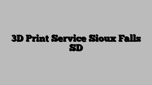 3D Print Service Sioux Falls SD
