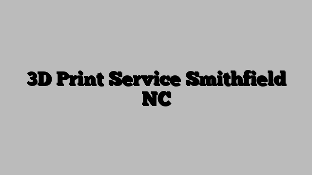 3D Print Service Smithfield NC
