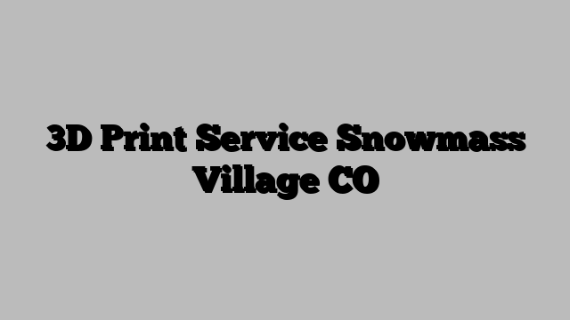 3D Print Service Snowmass Village CO