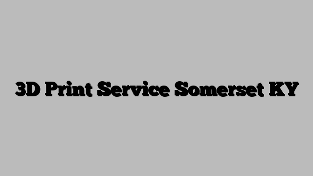 3D Print Service Somerset KY