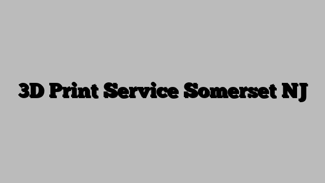 3D Print Service Somerset NJ