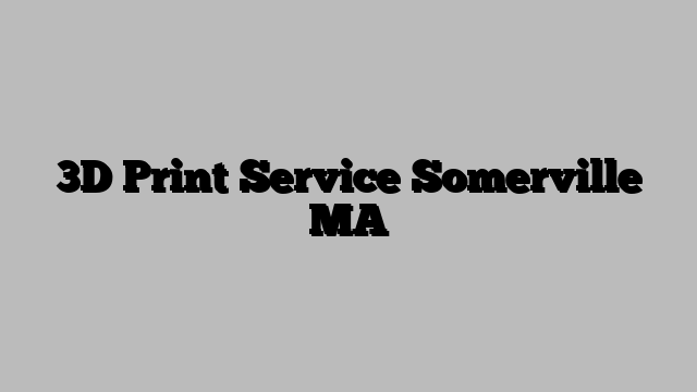 3D Print Service Somerville MA