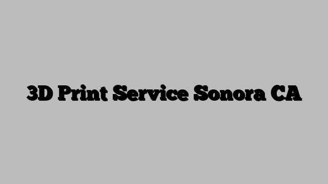 3D Print Service Sonora CA