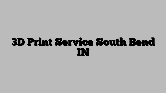 3D Print Service South Bend IN