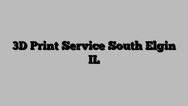 3D Print Service South Elgin IL