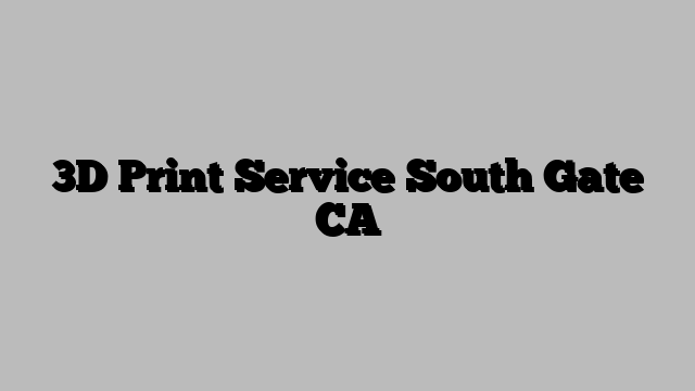 3D Print Service South Gate CA