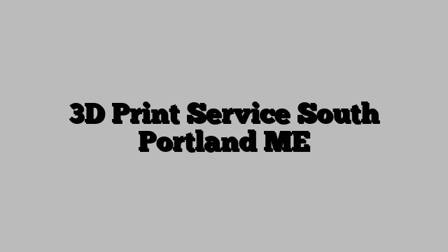 3D Print Service South Portland ME