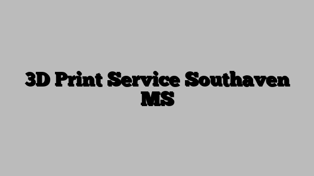 3D Print Service Southaven MS