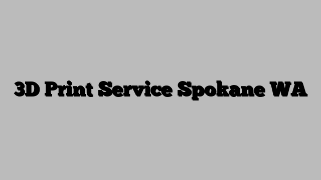 3D Print Service Spokane WA
