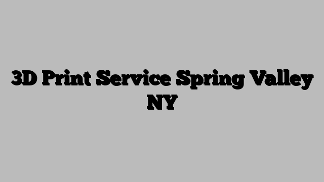 3D Print Service Spring Valley NY