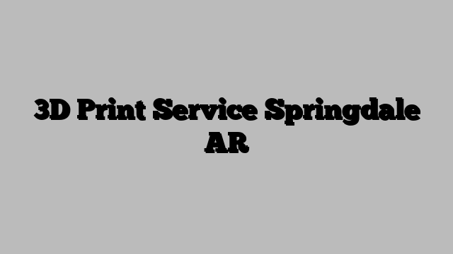 3D Print Service Springdale AR