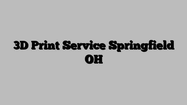 3D Print Service Springfield OH