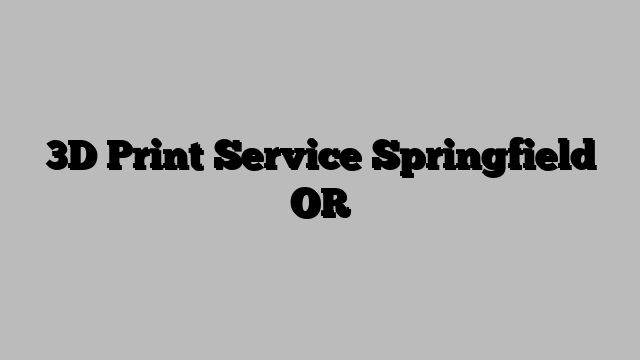 3D Print Service Springfield OR