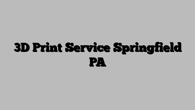3D Print Service Springfield PA