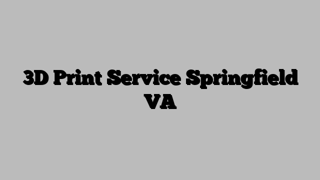 3D Print Service Springfield VA