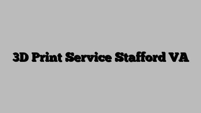 3D Print Service Stafford VA
