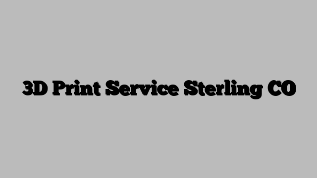 3D Print Service Sterling CO